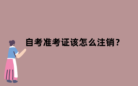 江苏自考准考证该怎么注销？
