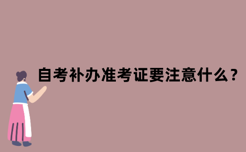 江苏省自考补办准考证要注意什么？