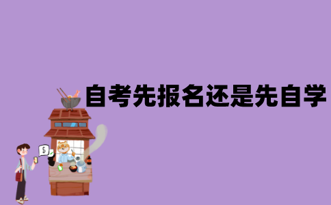 江苏自考应该先报名还是先自学？