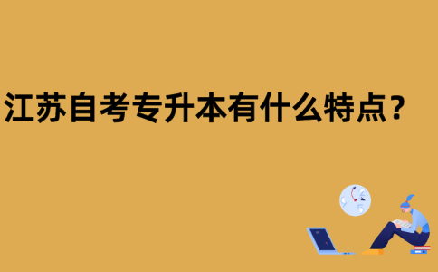 江苏自考专升本有什么特点？