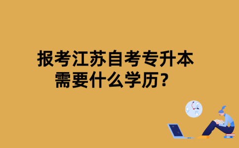 报考江苏自考专升本需要什么学历？