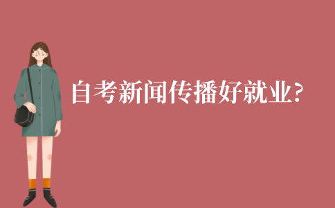 江苏自考的新闻传播专业好就业吗?