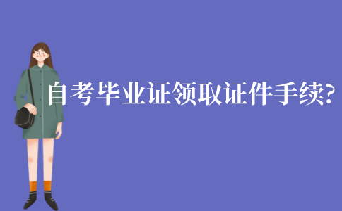 江苏自考毕业证领取需要什么证件和手续?