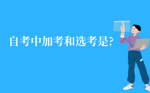 江苏自考本科中的加考和选考是什么?