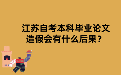 江苏自考本科毕业论文造假会有什么后果？