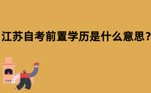 江苏自考前置学历是什么意思？
