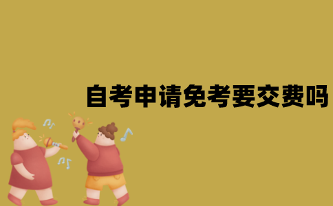 江苏自考申请免考要交费吗？