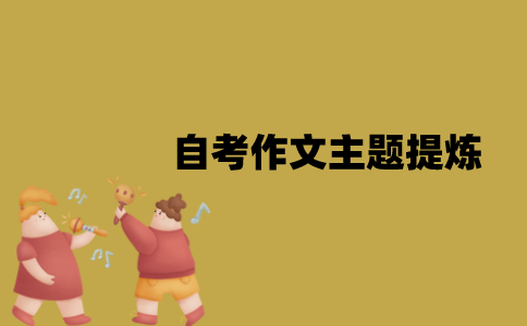 江苏自考作文主题怎么提炼？