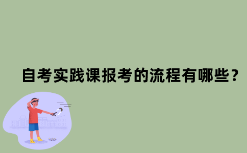江苏省自考实践课报考的流程有哪些？