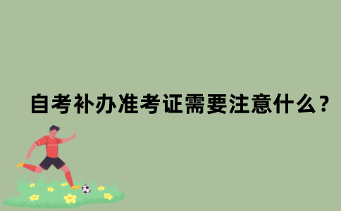 江苏自考补办准考证需要注意什么？