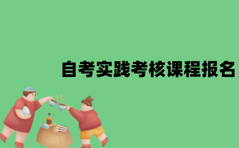 江苏自考实践考核课程要怎么报名？