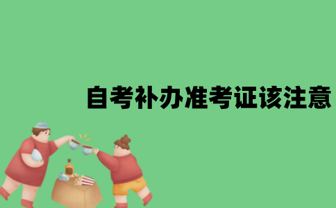 江苏自考补办准考证该注意哪些问题？