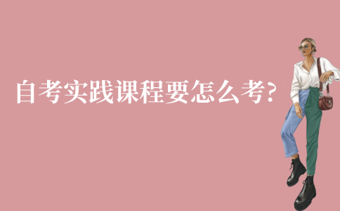 江苏自考本科实践课程要怎么考?