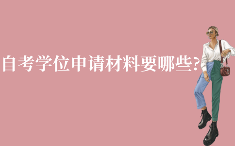 江苏自考学士学位申请材料需要哪些?