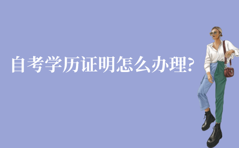 江苏自考学历证明怎么办理?需要哪些材料?