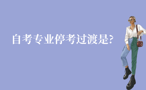 江苏自学考试专业停考过渡是什么意思?