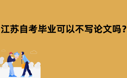 江苏自考毕业可以不写论文吗？