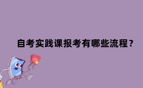 江苏省自考实践课报考有哪些流程？