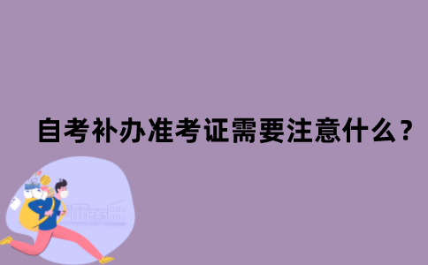 江苏省自考补办准考证需要注意什么？