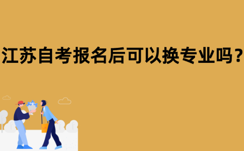 江苏自考报名后可以换专业吗？