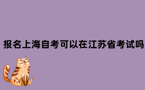 报名上海自考可以在江苏省考试吗？
