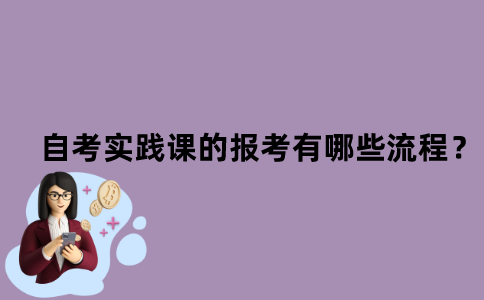 江苏自考实践课的报考有哪些流程？
