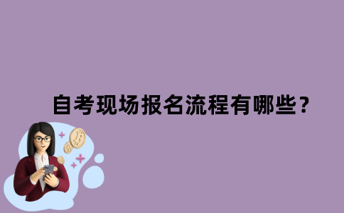 江苏省自考现场报名流程有哪些？