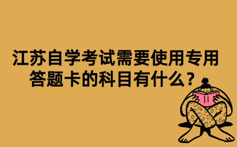 问：江苏自学考试需要使用专用答题卡的科目有什么？