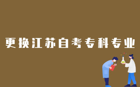 如何更换江苏自考专科的专业？