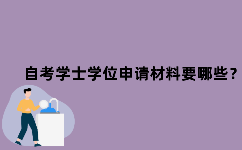 江苏省自考学士学位申请材料需要哪些？