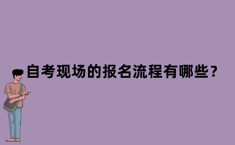 江苏省自考现场的报名流程有哪些？