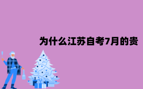 为什么江苏自考7月的贵一点？