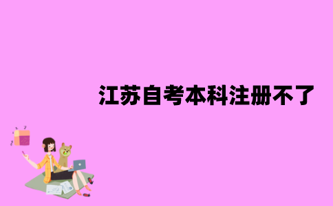 江苏成人自考本科为什么注册不了？