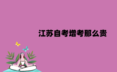 江苏自考增考为什么那么贵？