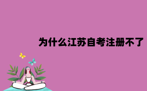 为什么江苏自考注册不了？