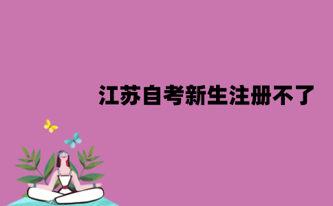 为什么江苏自考新生注册不了？