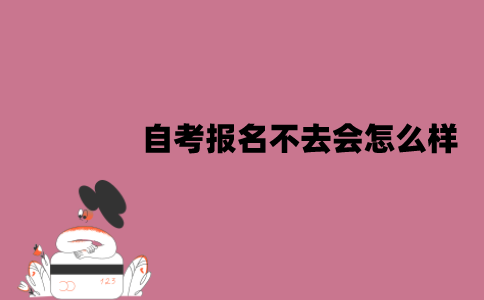 江苏自考报名不去会怎么样？