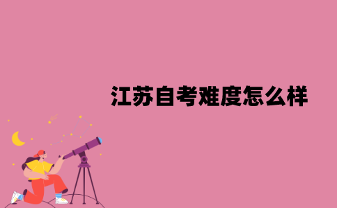 江苏自考难度怎么样？