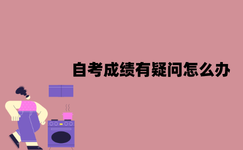 江苏自考成绩有疑问怎么办？