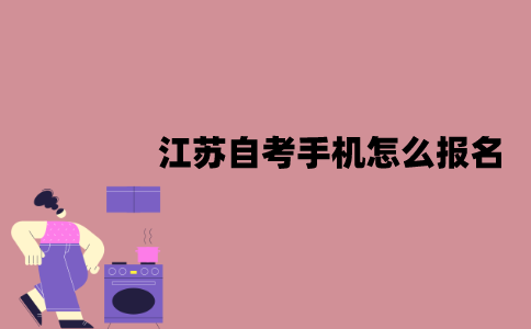 江苏自考手机怎么报名？