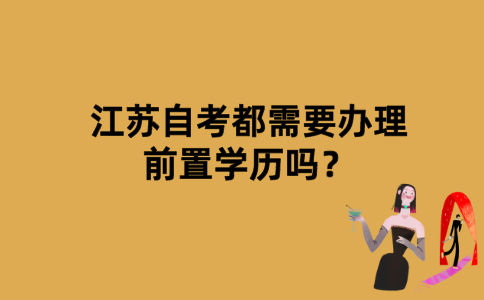 江苏自考都需要办理前置学历吗？
