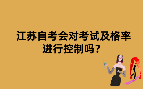 江苏自考会对考试及格率进行控制吗？