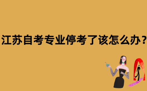 江苏自考专业停考了该怎么办？