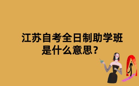 江苏自考全日制助学班是什么意思？