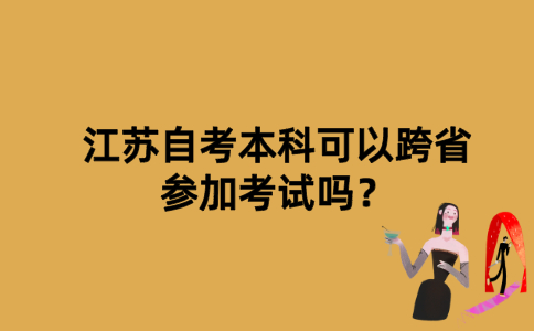 江苏自考本科可以跨省参加考试吗？