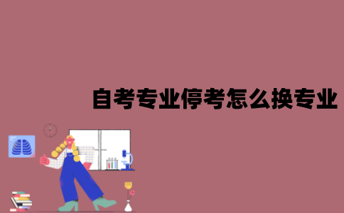 江苏自考专业停考怎么换专业？