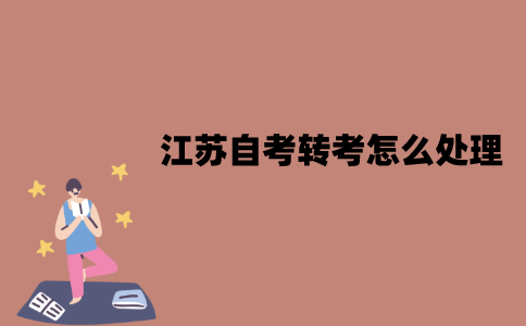 江苏自考转考怎么处理？