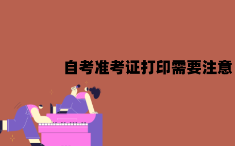 2022年1月江苏省自考准考证打印需要注意什么？