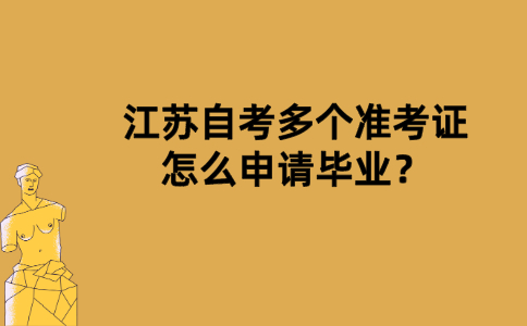 江苏自考多个准考证怎么申请毕业？