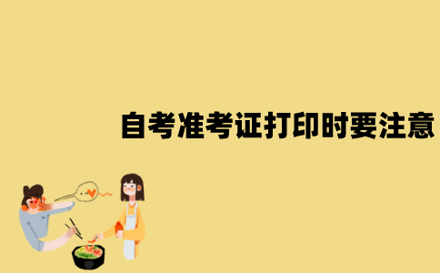 江苏自考准考证打印时要注意些什么？